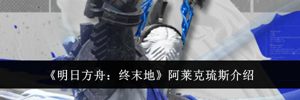《明日方舟：终末地》阿莱克琉斯介绍