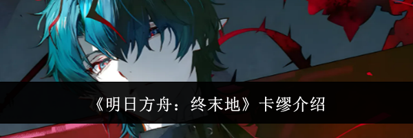 《明日方舟：终末地》卡缪介绍