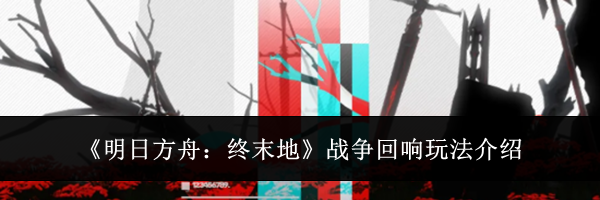 《明日方舟：终末地》战争回响玩法介绍