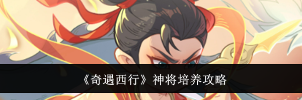 《奇遇西行》神将培养攻略