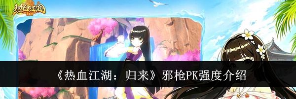 《热血江湖：归来》邪枪PK强度介绍