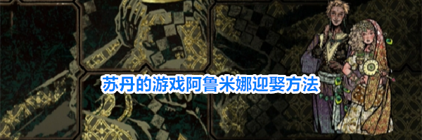 苏丹的游戏阿鲁米娜迎娶方法
