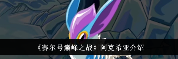 《赛尔号巅峰之战》阿克希亚介绍