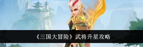《三国大冒险》武将升星攻略