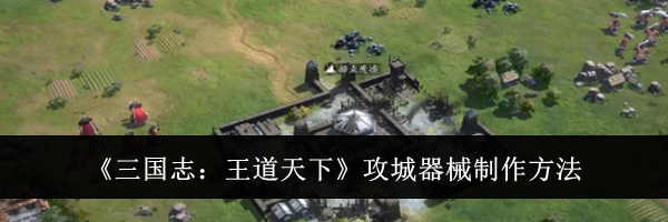 《三国志：王道天下》攻城器械制作方法