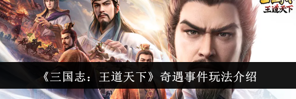 《三国志：王道天下》奇遇事件玩法介绍