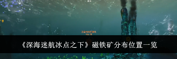 《深海迷航冰点之下》磁铁矿分布位置一览