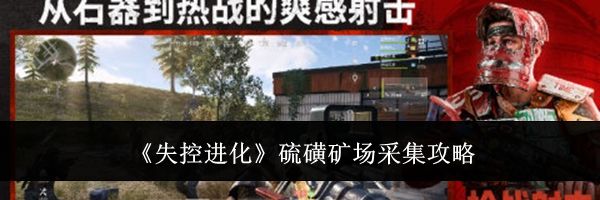 《失控进化》硫磺矿场采集攻略