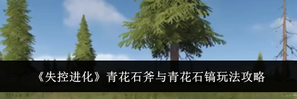 《失控进化》青花石斧与青花石镐玩法攻略