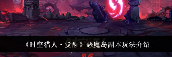 《时空猎人·觉醒》恶魔岛副本玩法介绍