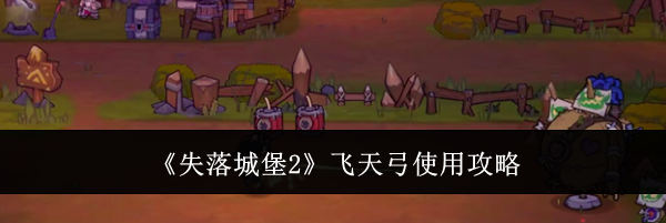 《失落城堡2》飞天弓使用攻略