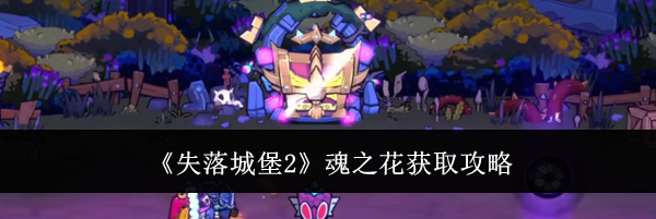 《失落城堡2》魂之花获取攻略