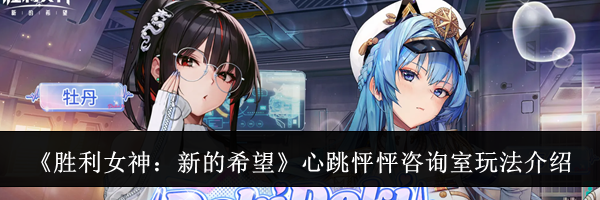 《胜利女神：新的希望》心跳怦怦咨询室玩法介绍