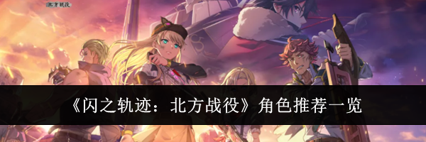 《闪之轨迹：北方战役》角色推荐一览