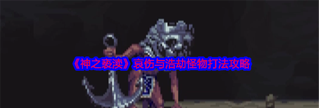 《神之亵渎》哀伤与浩劫怪物打法攻略