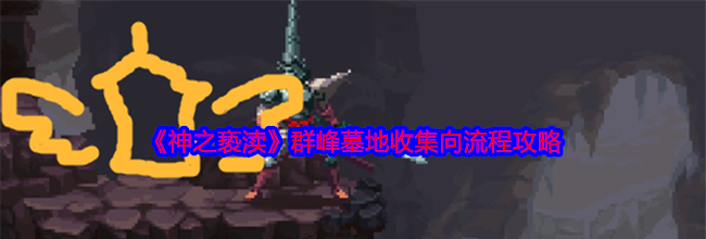 《神之亵渎》群峰墓地收集向流程攻略