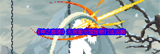 《神之亵渎》无言图书馆怪物打法攻略