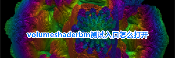 volumeshaderbm测试入口怎么打开
