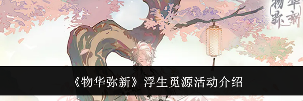 《物华弥新》浮生觅源活动介绍