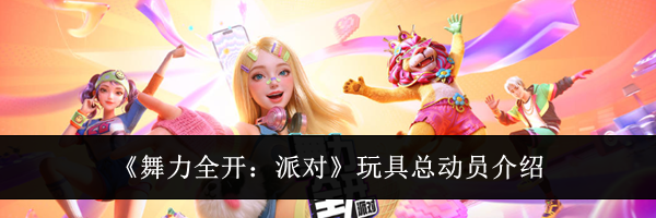 《舞力全开：派对》玩具总动员介绍