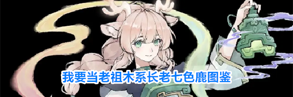 我要当老祖木系长老七色鹿图鉴