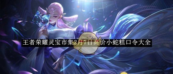 《王者荣耀》灵宝市集2月7日高价小蛇糕口令大全