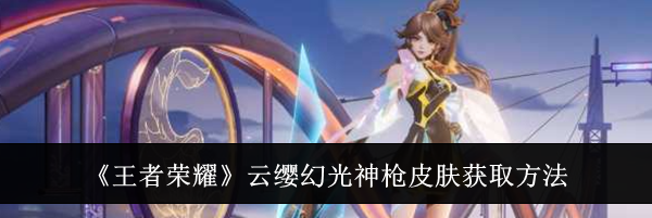 《王者荣耀》云缨幻光神枪皮肤获取方法