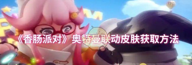 《香肠派对》奥特曼联动皮肤获取方法
