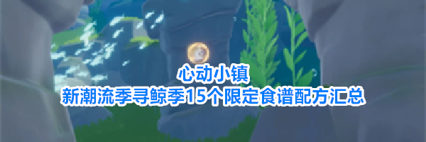心动小镇新潮流季寻鲸季15个限定食谱配方汇总