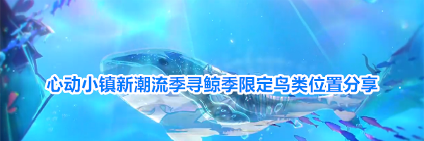 心动小镇新潮流季寻鲸季限定鸟类位置分享