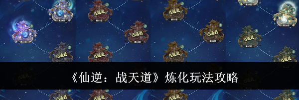 《仙逆：战天道》炼化玩法攻略