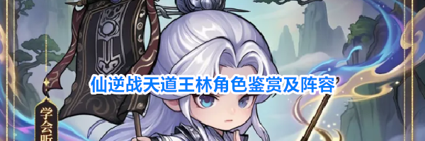 仙逆战天道王林角色鉴赏及阵容