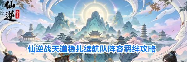 仙逆战天道稳扎续航队阵容羁绊攻略