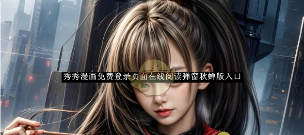 《秀秀漫画》免费登录页面在线阅读弹窗秋蝉版入口