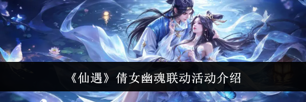 《仙遇》倩女幽魂联动活动介绍