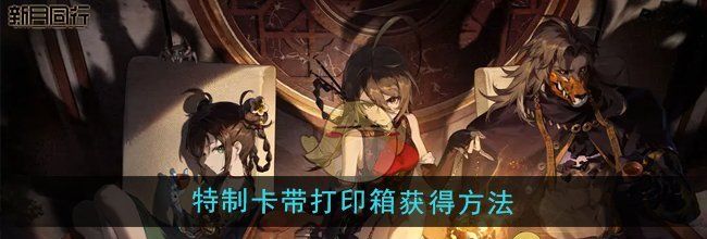 《新月同行》特制卡带打印箱获得方法