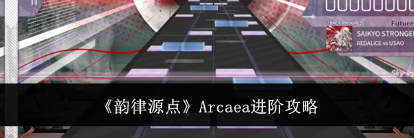 《韵律源点》Arcaea进阶攻略