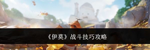 《伊莫》战斗技巧攻略
