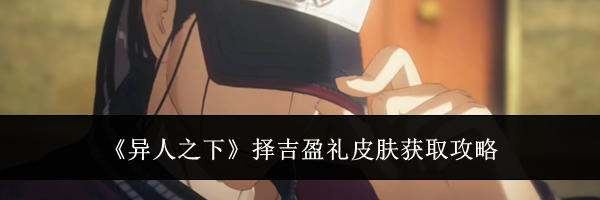 《异人之下》择吉盈礼皮肤获取攻略