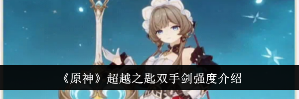 《原神》超越之匙双手剑强度介绍
