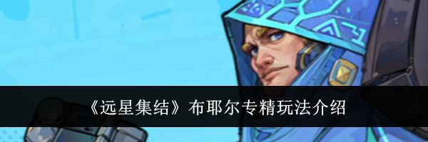 《远星集结》布耶尔专精玩法介绍