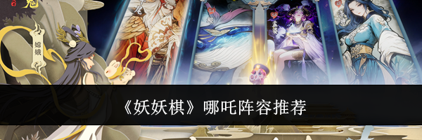《妖妖棋》哪吒阵容推荐
