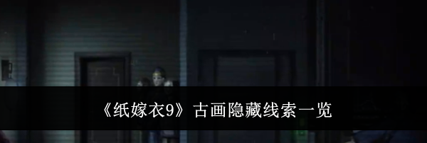 《纸嫁衣9》古画隐藏线索一览