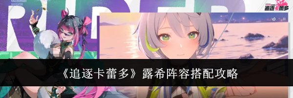 《追逐卡蕾多》露希阵容搭配攻略